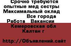 Срочно требуются опытные мед.сестры. › Максимальный оклад ­ 60 000 - Все города Работа » Вакансии   . Кемеровская обл.,Калтан г.